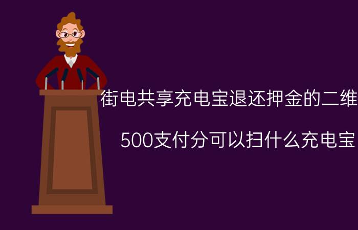 街电共享充电宝退还押金的二维码 500支付分可以扫什么充电宝？